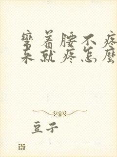 弯着腰不疼直起来就疼怎么回事