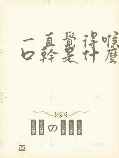 一直觉得喉咙干口干是什么原因