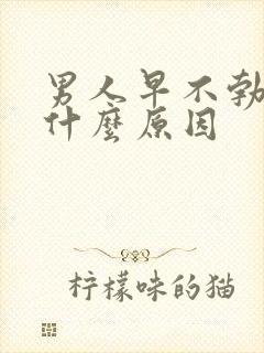 男人早不勃起是什么原因