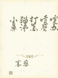 小猫打喷嚏有黄鼻涕怎么办