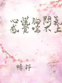 心慌胸闷气短,感觉喘不上气有压迫感