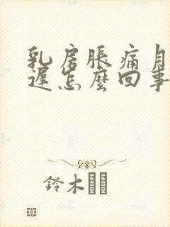 乳房胀痛月经推迟怎么回事