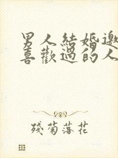 男人结婚邀请他喜欢过的人