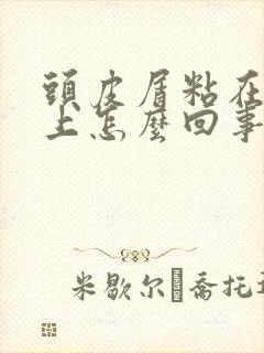 头皮屑粘在头皮上怎么回事