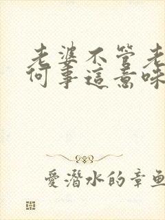 老婆不管老公任何事这意味什么