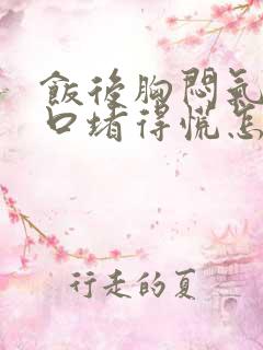 饭后胸闷气短胸口堵得慌怎么回事