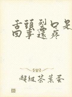 舌头裂口是怎么回事还疼