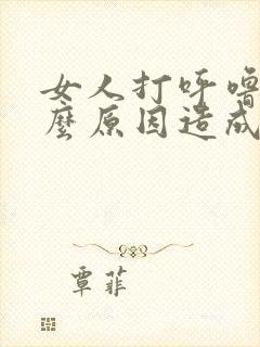 女人打呼噜是什么原因造成的