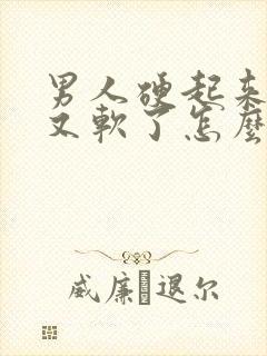 男人硬起来一会又软了怎么回事