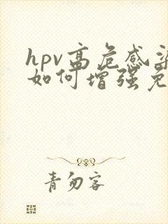 hpv高危感染如何增强免疫力