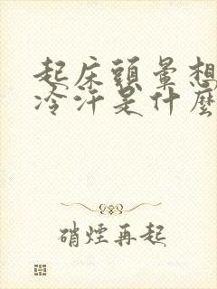 起床头晕想吐冒冷汗是什么原因