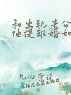 和出轨老公吵架他提离婚如何挽回