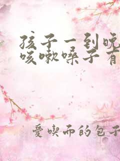 孩子一到晚上就咳嗽嗓子有痰