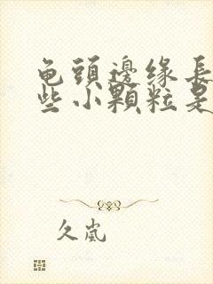 龟头边缘长了一些小颗粒是什么