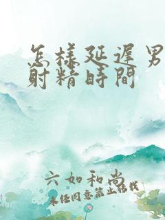 怎样延迟男人的射精时间