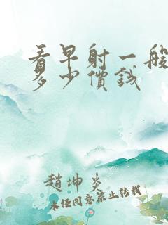 看早射一般要花多少价钱