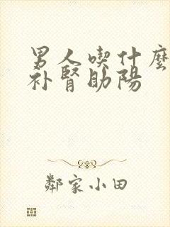 男人吃什么东西补肾助阳