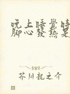 晚上睡觉时手心脚心发热是什么原因