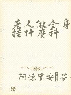 老人做全身体检挂什么科