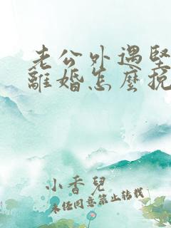 老公外遇坚决要离婚怎么挽留