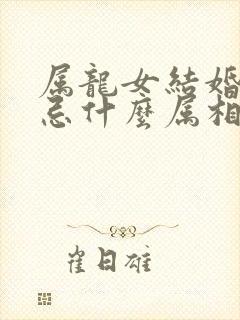 属龙女结婚送亲忌什么属相