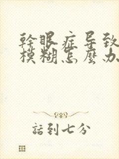 干眼症导致视力模糊怎么办