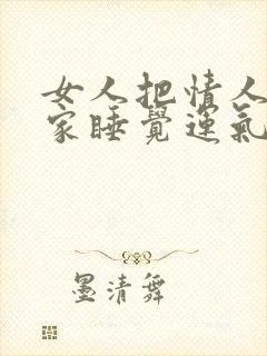 女人把情人带回家睡觉运气好不好