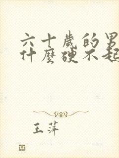 六十岁的男人为什么硬不起来