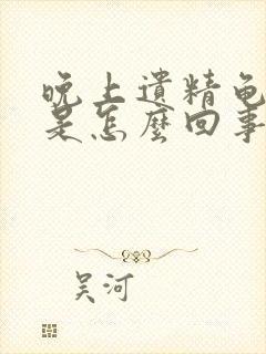 晚上遗精龟头疼是怎么回事