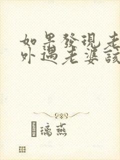 如果发现老公有外遇老婆该怎么处理好