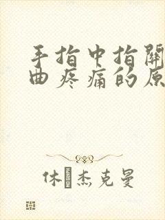 手指中指关节弯曲疼痛的原因