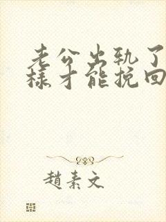 老公出轨了怎么样才能挽回他的心呢