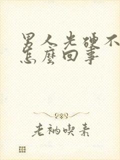 男人光硬不起来怎么回事