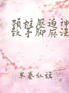 颈椎压迫神经导致手脚麻没有劲怎么办