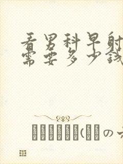 看男科早射一般需要多少钱