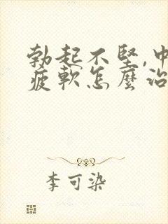 勃起不坚,中途疲软怎么治疗