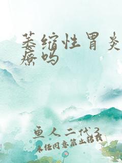 萎缩性胃炎的治疗吗