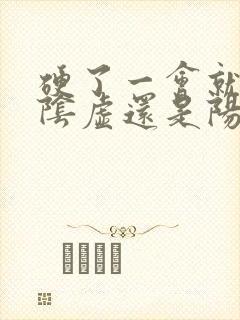 硬了一会就软是阴虚还是阳虚