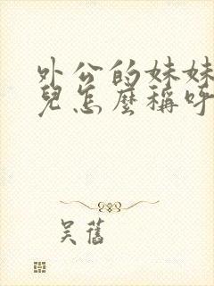 外公的妹妹的女儿怎么称呼