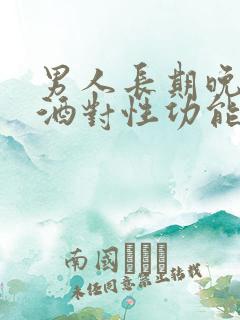 男人长期晚上喝酒对性功能有影响吗