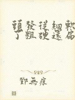 头发从细软变成了粗硬还扁怎么回事