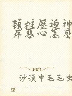 颈椎压迫神经头疼恶心怎么缓解