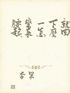 腰弯一下就直不起来怎么回事