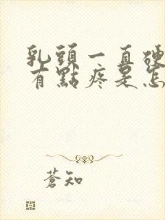 乳头一直硬着还有点疼是怎么回事