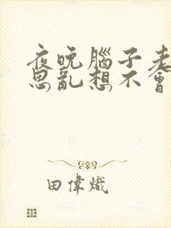 夜晚脑子老是胡思乱想不会熟睡是什么原因