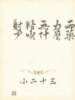 射精无力而且很少吃什么药