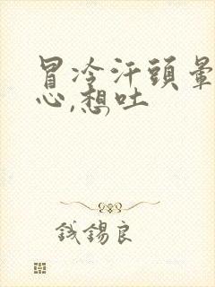 冒冷汗头晕,恶心,想吐