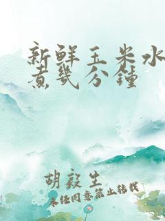 新鲜玉米水开后煮几分钟