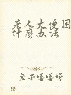 老人大便困难有什么办法