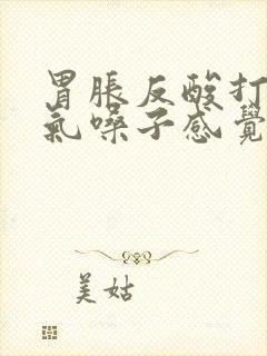 胃胀反酸打嗝嗳气嗓子感觉堵有异物